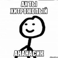 АХ ТЫ ХИТРОЖОПЫЙ АНАНАСИК