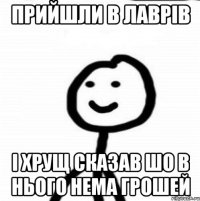 прийшли в Лаврів і хрущ сказав шо в нього нема грошей