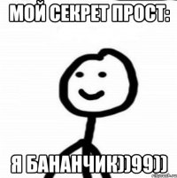 Мой секрет прост: я бананчик))99))