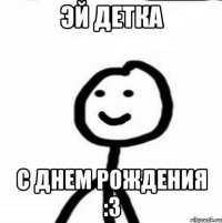 Эй детка С днем рождения :3