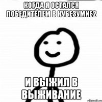 КОГДА Я ОСТАЛСЯ ПОБЕДИТЕЛЕМ В КУБЕЗУМИЕ2 И ВЫЖИЛ В ВЫЖИВАНИЕ