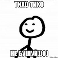 тихо тихо не бушуй))0)