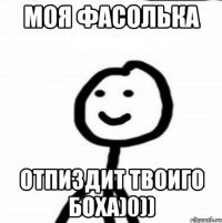 Моя фасолька Отпиздит твоиго боха)0))