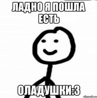 ладно я пошла есть ОЛАДУШКИ:3