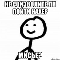 Не соизволите ли пойти нахер Мисье?