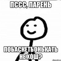 пссс, парень побаскетбонькать не хош?