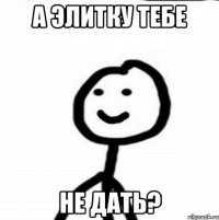 А элитку тебе не дать?