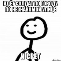 идёт солдат по городу по незнакомой улице и срёт