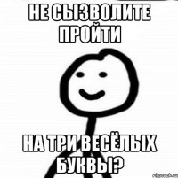 Не сызволите пройти на три весёлых буквы?