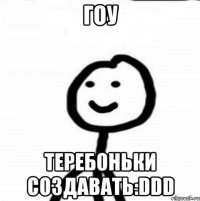 Гоу теребоньки создавать:DDD