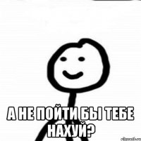  а не пойти бы тебе нахуй?