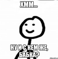 хмм... ну и с кем же, бабка?