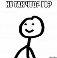 ну так что? го? 