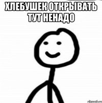 Хлебушек открывать тут ненадо 