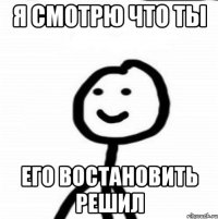 Я смотрю что ты Его востановить решил