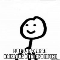  Еще одна такая выходка и ты зря потел