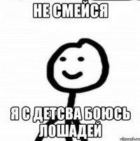 не смейся я с детсва боюсь лошадей