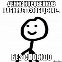 Денис Коробенков набирает сообщение.. без слов)))0