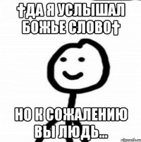 †Да я услышал божье слово† но к сожалению вы людь...