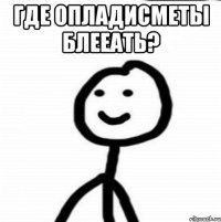 Где опладисметы блееать? 