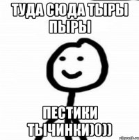 ТУДА СЮДА ТЫРЫ ПЫРЫ ПЕСТИКИ ТЫЧИНКИ)0))