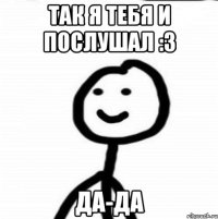 Так я тебя и послушал :3 Да-да