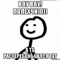 воу воу! полехчи)0)) а то растеребонькался тут