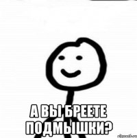  а вы бреете подмышки?