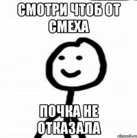 Смотри чтоб от смеха почка не отказала