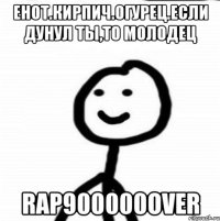 енот.кирпич.огурец.если дунул ты,то молодец rap900000over