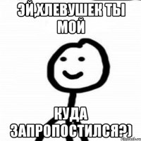 эй,хлевушек ты мой куда запропостился?)