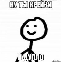 Ну ты Крейзи и Дупло