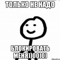 только не надо Блокировать меня))00)0)