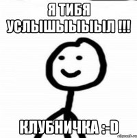 Я тибя услышыыыыл !!! Клубничка :-D