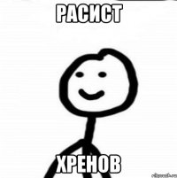 расист хренов