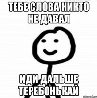 Тебе слова никто не давал Иди дальше теребонькай