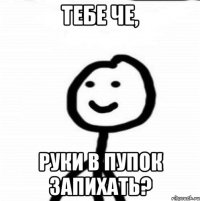 Тебе че, руки в пупок запихать?