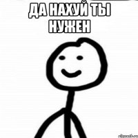 да нахуй ты нужен 