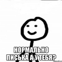  Нормально писька а у тебя?