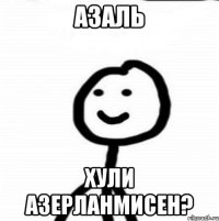 Азаль хули азерланмисен?