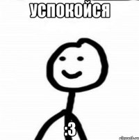 успокойся :3