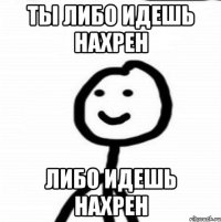 Ты либо идешь нахрен либо идешь нахрен