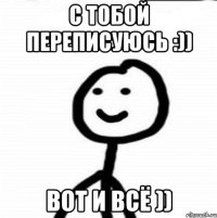 с тобой переписуюсь :)) Вот и всё ))