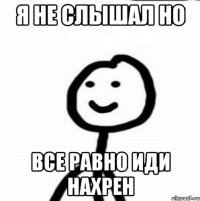 я не слышал но все равно иди нахрен