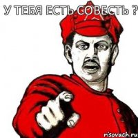 У тебя есть совесть ?