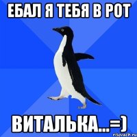 ебал я тебя в рот виталька...=)