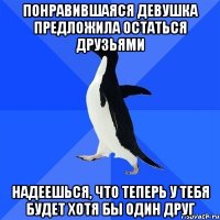 понравившаяся девушка предложила остаться друзьями надеешься, что теперь у тебя будет хотя бы один друг