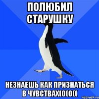 Полюбил старушку Незнаешь как признаться в чувствах(0(0((