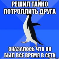 Решил тайно потроллить друга Оказалось что он был все время в сети