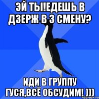 Эй ты!Едешь в Дзерж в 3 смену? Иди в группу Гуся,всё обсудим! )))